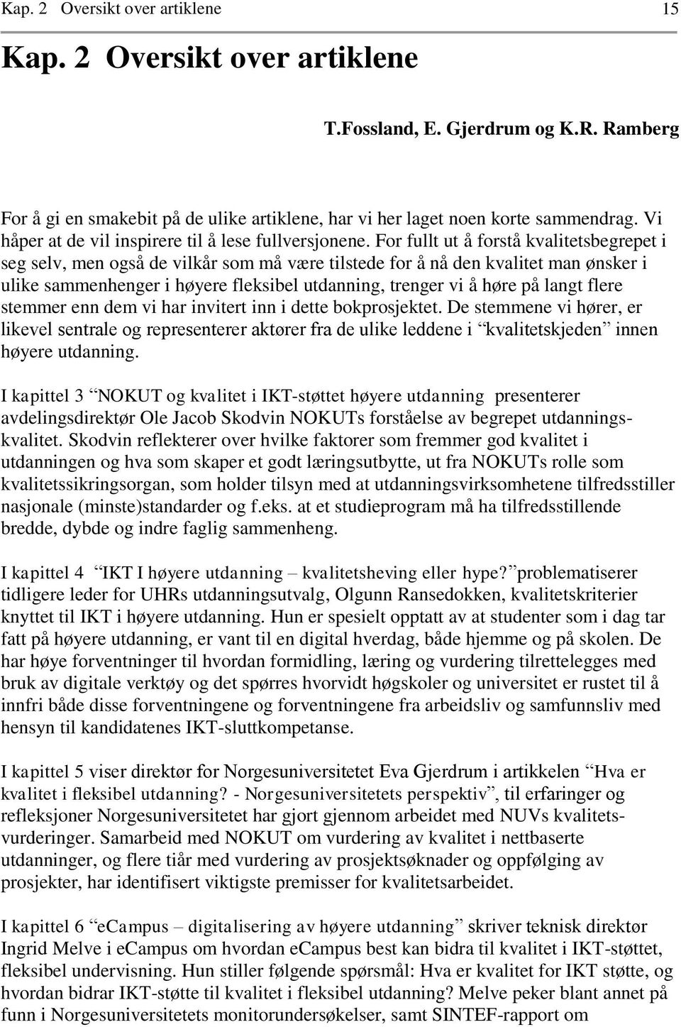 For fullt ut å forstå kvalitetsbegrepet i seg selv, men også de vilkår som må være tilstede for å nå den kvalitet man ønsker i ulike sammenhenger i høyere fleksibel utdanning, trenger vi å høre på