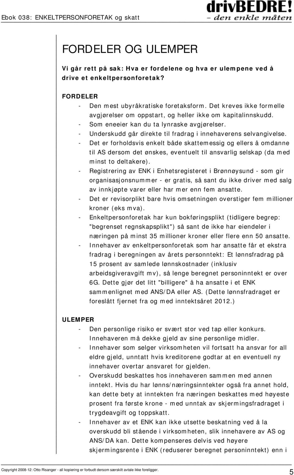 - Det er forholdsvis enkelt både skattemessig og ellers å omdanne til AS dersom det ønskes, eventuelt til ansvarlig selskap (da med minst to deltakere).