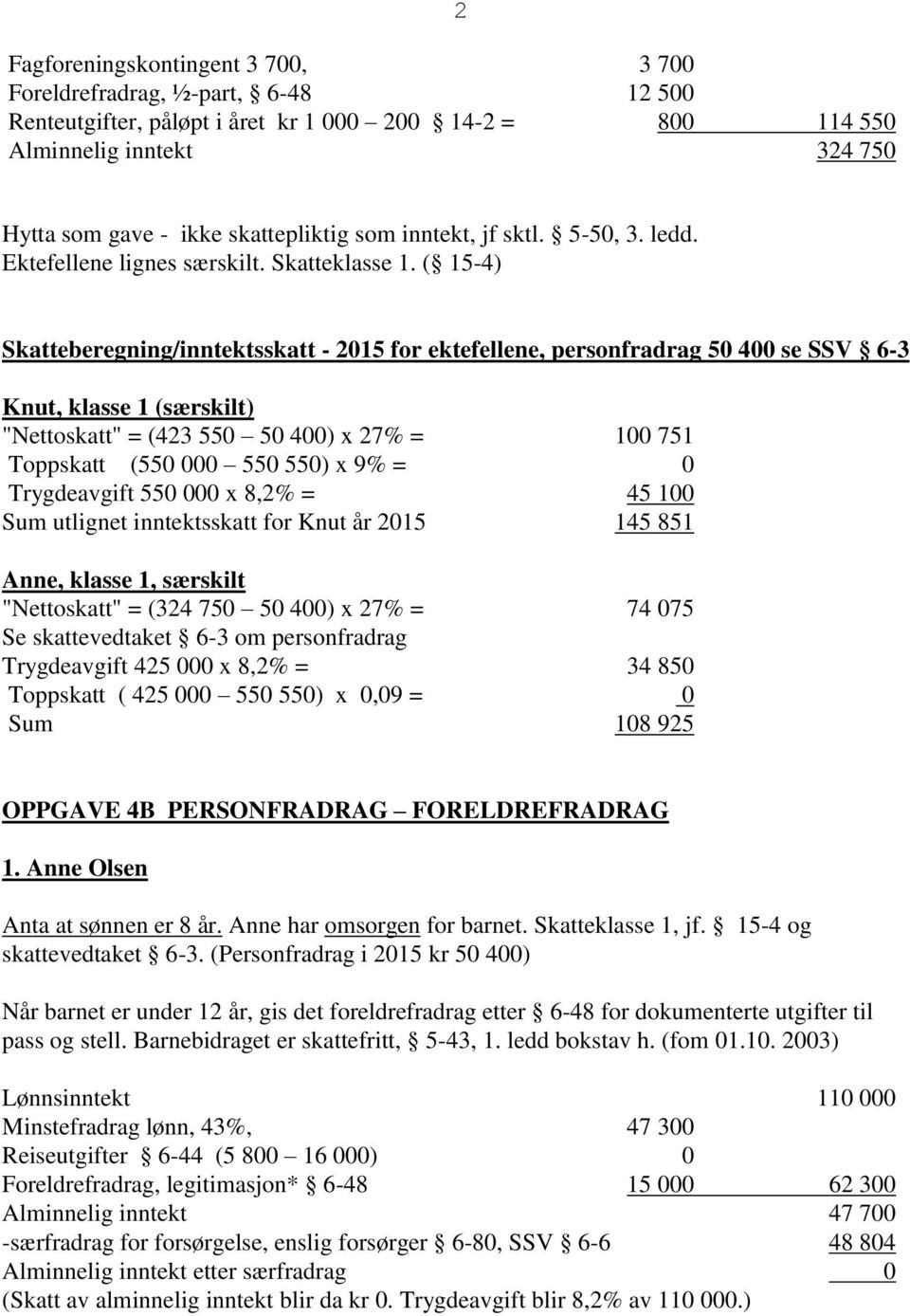 ( 15-4) Skatteberegning/inntektsskatt - 2015 for ektefellene, personfradrag 50 400 se SSV 6-3 Knut, klasse 1 (særskilt) "Nettoskatt" = (423 550 50 400) x 27% = 100 751 Toppskatt (550 000 550 550) x