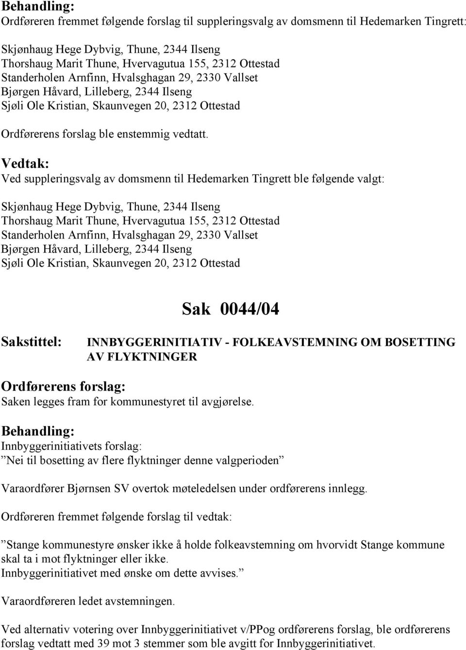 Vedtak: Ved suppleringsvalg av domsmenn til Hedemarken Tingrett ble følgende valgt: Skjønhaug Hege Dybvig, Thune, 2344 Ilseng Thorshaug Marit Thune, Hvervagutua 155, 2312 Ottestad Standerholen