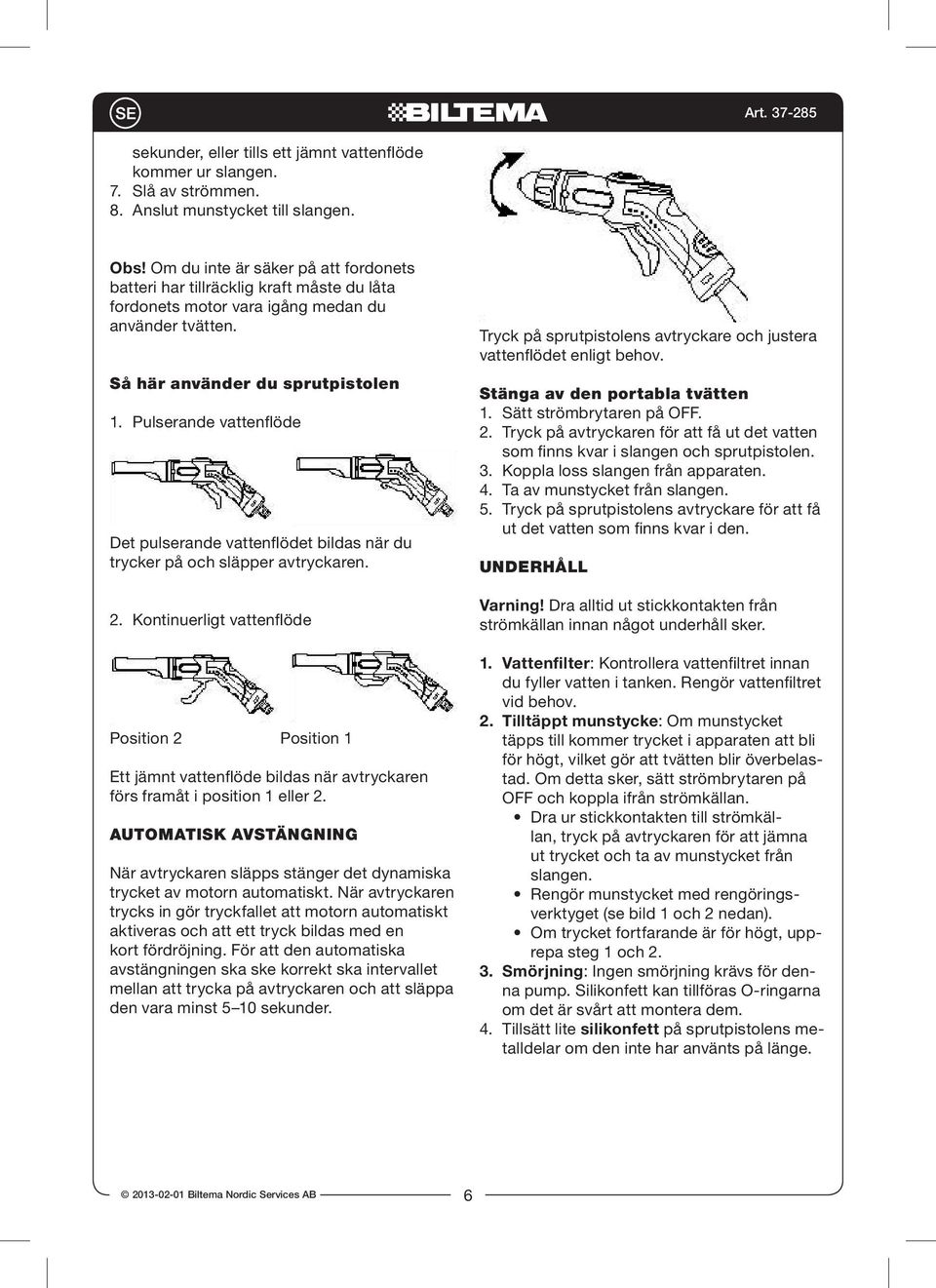 Pulserande vattenflöde Det pulserande vattenflödet bildas när du trycker på och släpper avtryckaren. 2.