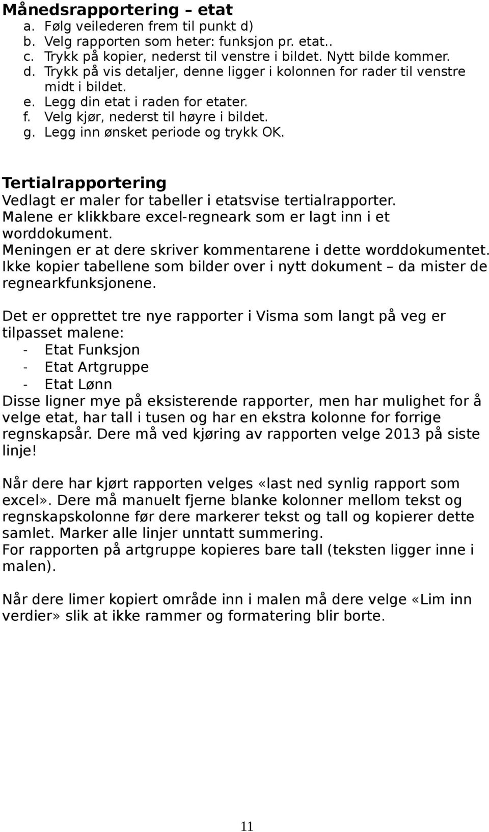 Legg inn ønsket periode og trykk OK. Tertialrapportering Vedlagt er maler for tabeller i etatsvise tertialrapporter. Malene er klikkbare excel-regneark som er lagt inn i et worddokument.