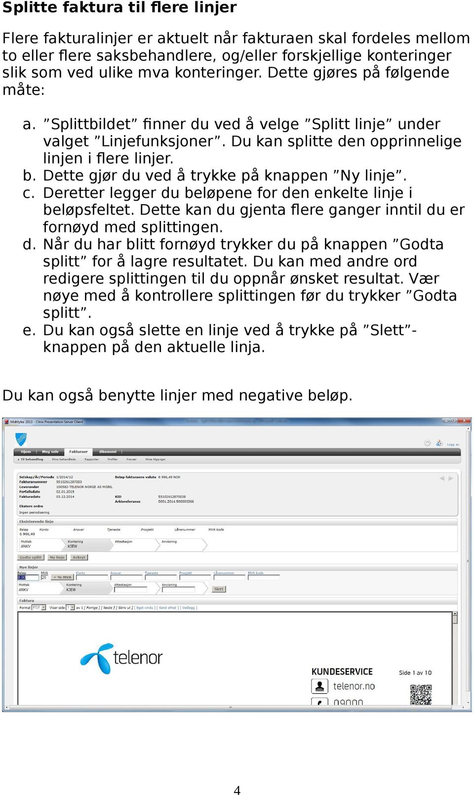 Dette gjør du ved å trykke på knappen Ny linje. c. Deretter legger du beløpene for den enkelte linje i beløpsfeltet. Dette kan du gjenta flere ganger inntil du er fornøyd med splittingen. d. Når du har blitt fornøyd trykker du på knappen Godta splitt for å lagre resultatet.