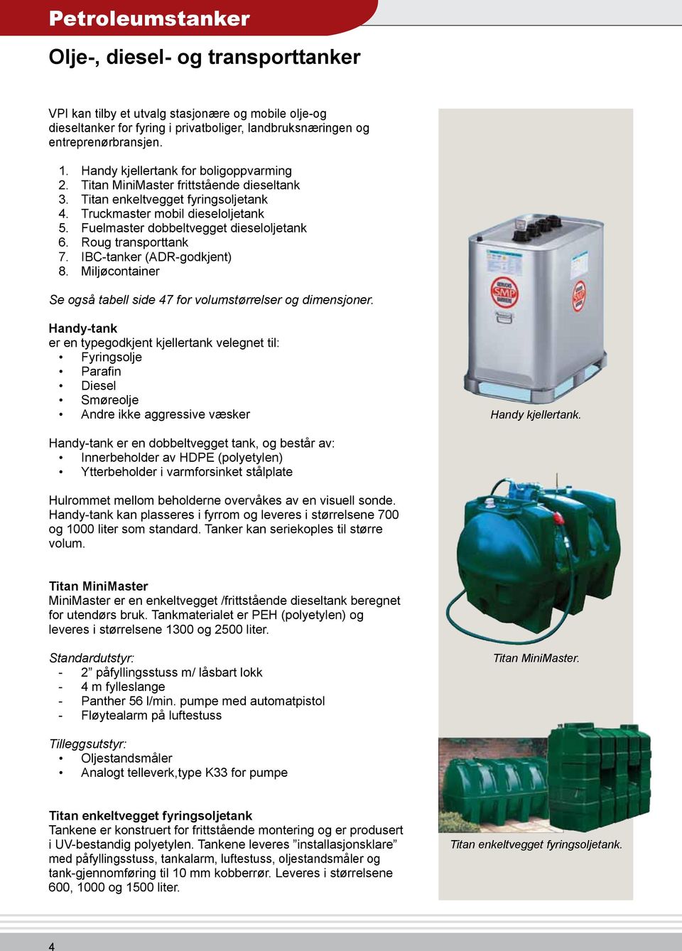 Fuelmaster dobbeltvegget dieseloljetank 6. Roug transporttank 7. IBC-tanker (ADR-godkjent) 8. Miljøcontainer Se også tabell side 47 for volumstørrelser og dimensjoner.