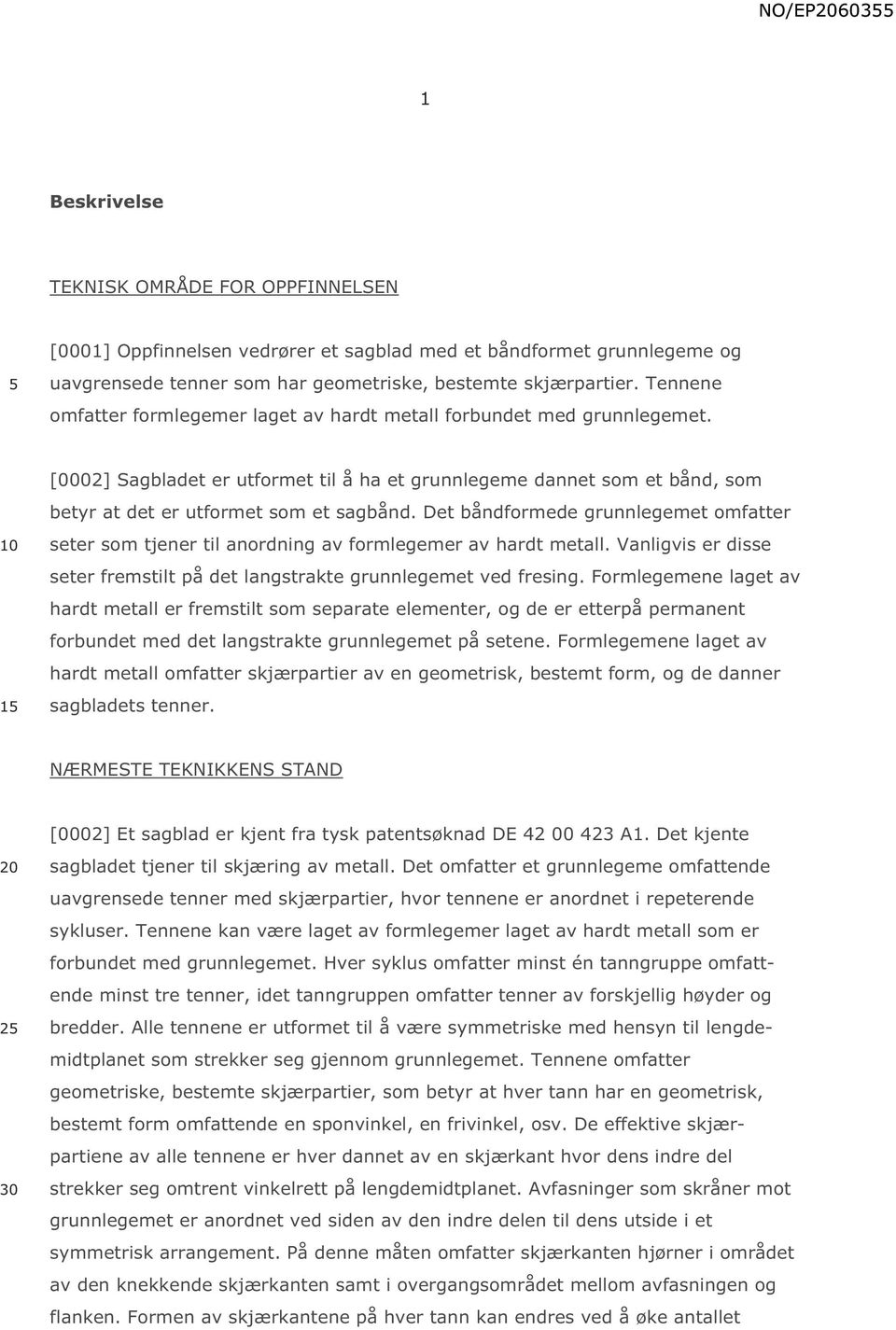 Det båndformede grunnlegemet omfatter seter som tjener til anordning av formlegemer av hardt metall. Vanligvis er disse seter fremstilt på det langstrakte grunnlegemet ved fresing.