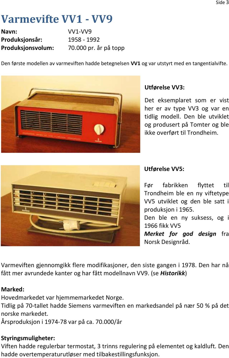 Utførelse VV5: Før fabrikken flyttet til Trondheim ble en ny viftetype VV5 utviklet og den ble satt i produksjon i 1965.