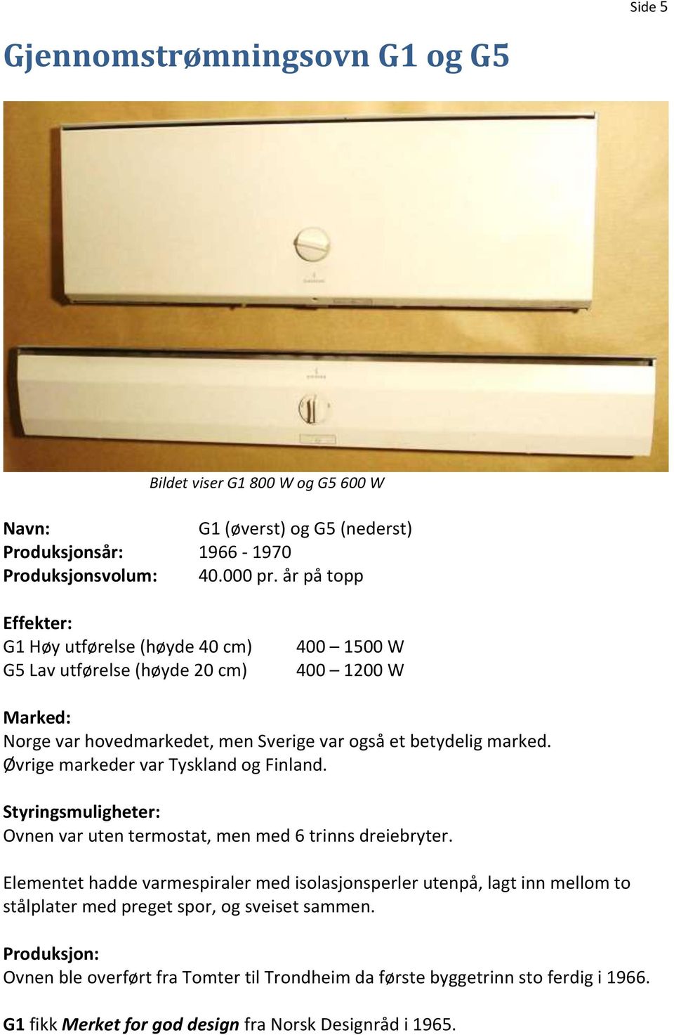 Øvrige markeder var Tyskland og Finland. Ovnen var uten termostat, men med 6 trinns dreiebryter.