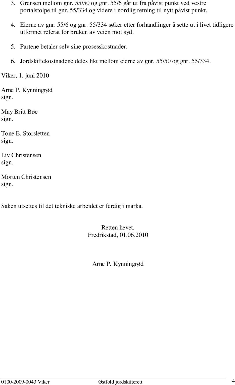 6. Jordskiftekostnadene deles likt mellom eierne av gnr. 55/50 og gnr. 55/334. Viker, 1. juni 2010 Arne P. Kynningrød May Britt Bøe Tone E.