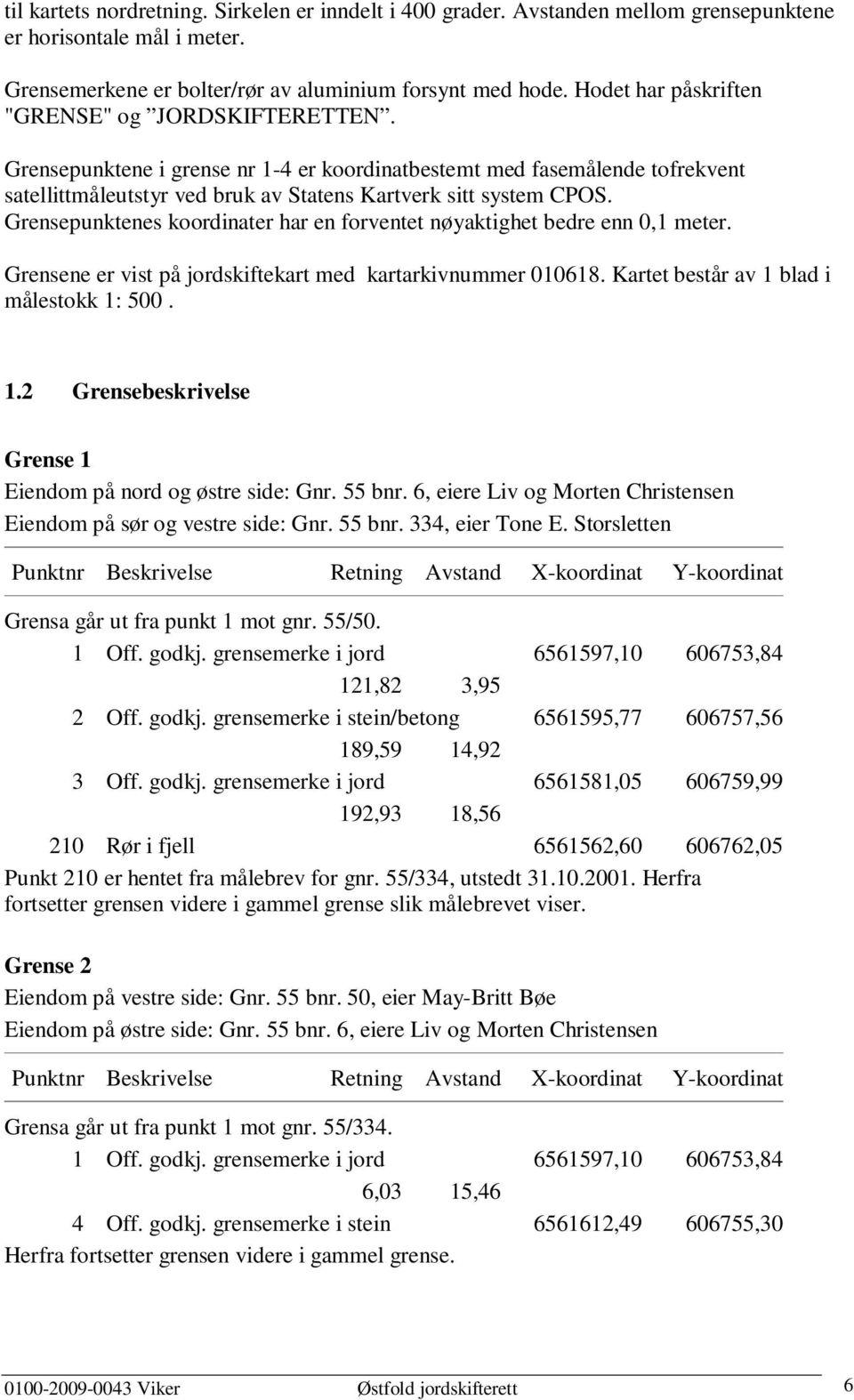 Grensepunktenes koordinater har en forventet nøyaktighet bedre enn 0,1 meter. Grensene er vist på jordskiftekart med kartarkivnummer 010618. Kartet består av 1 