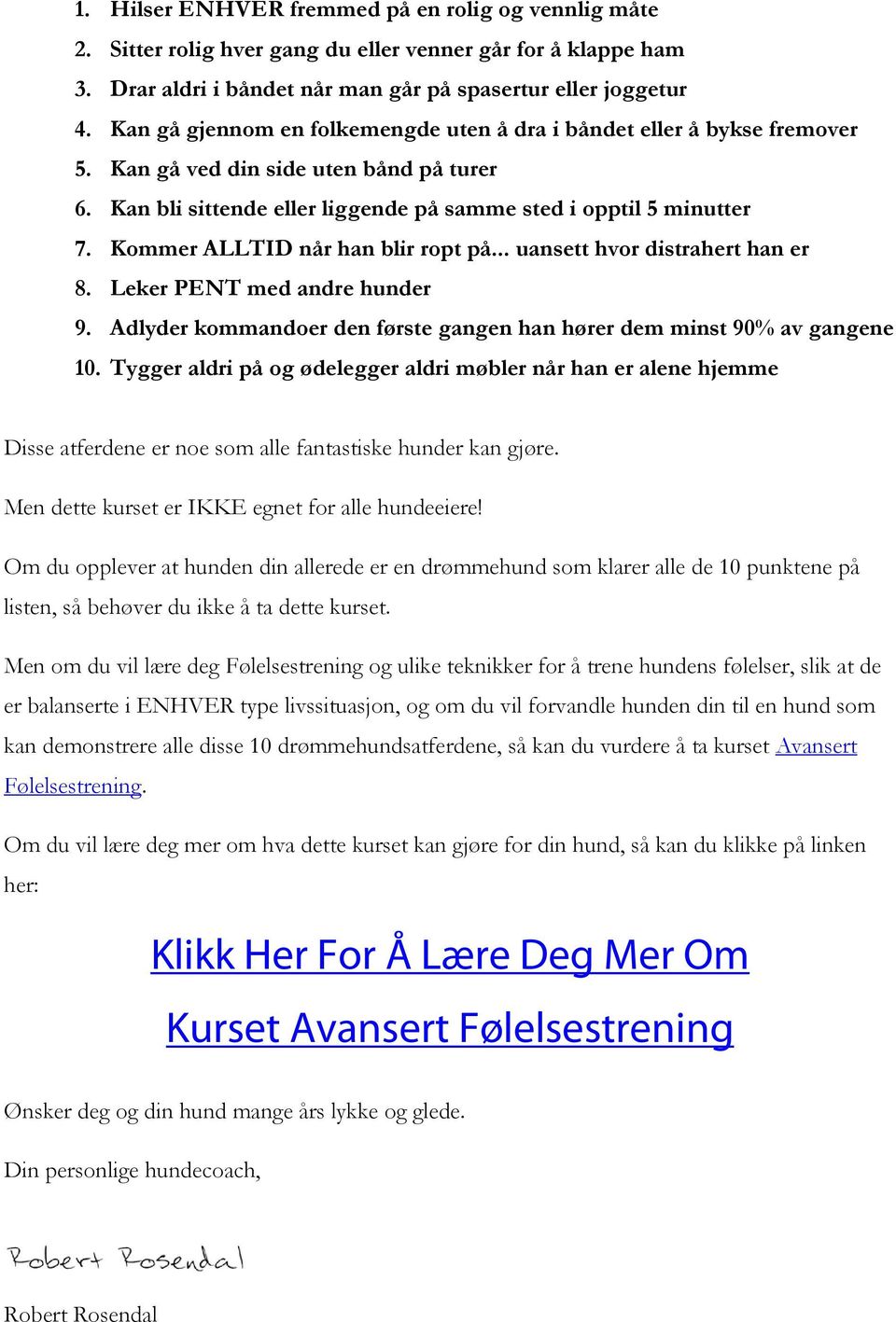 Kommer ALLTID når han blir ropt på... uansett hvor distrahert han er 8. Leker PENT med andre hunder 9. Adlyder kommandoer den første gangen han hører dem minst 90% av gangene 10.