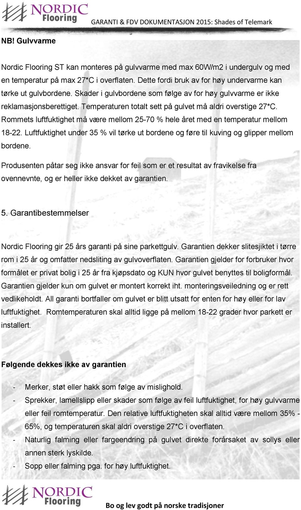 Rommets luftfuktighet må være mellom 25-70 % hele året med en temperatur mellom 18-22. Luftfuktighet under 35 % vil tørke ut bordene og føre til kuving og glipper mellom bordene.