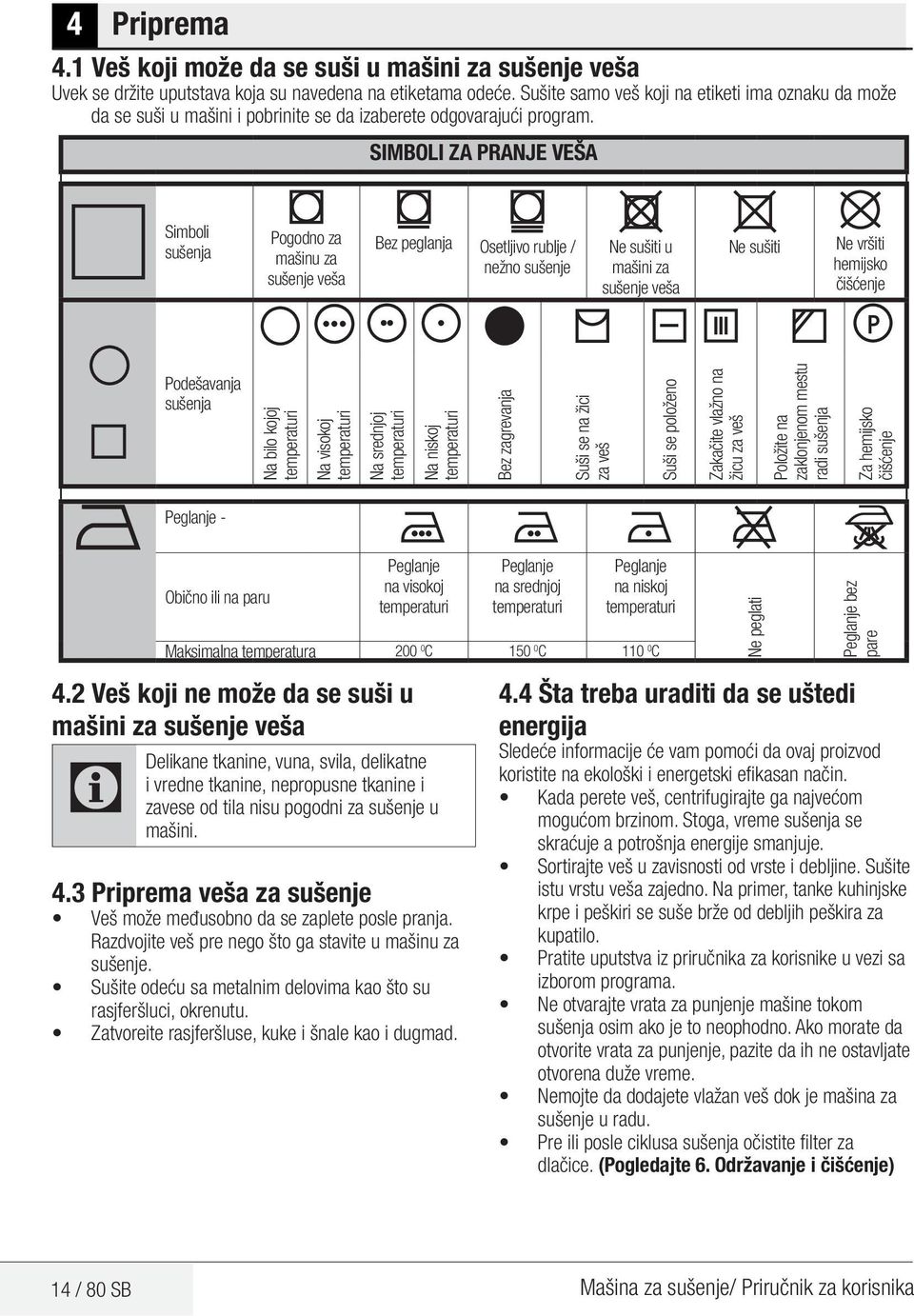 SIMBOLI ZA PRANJE VEŠA Simboli sušenja Pogodno za mašinu za sušenje veša Bez peglanja Osetljivo rublje / nežno sušenje Ne sušiti u mašini za sušenje veša Ne sušiti Ne vršiti hemijsko čišćenje