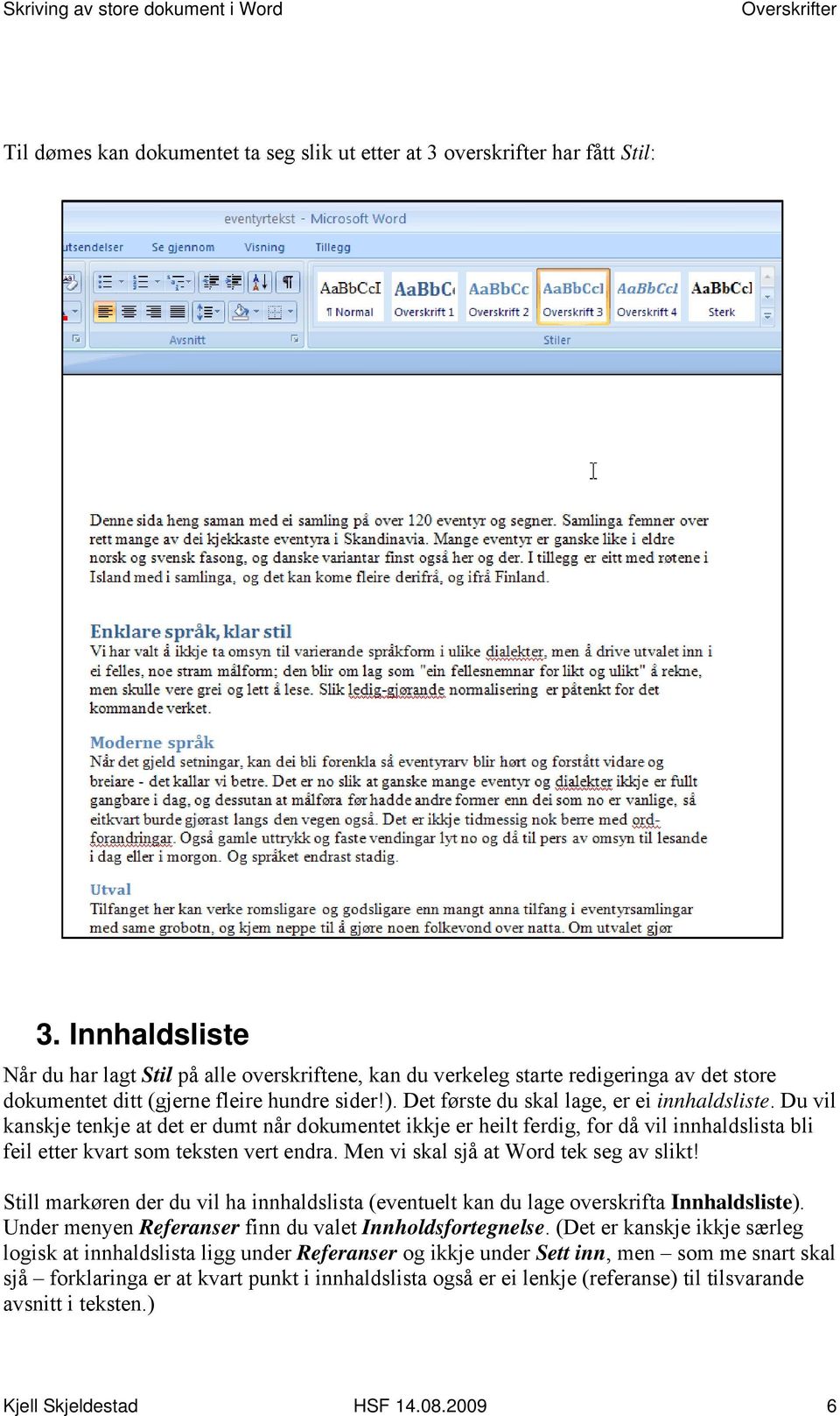 Du vil kanskje tenkje at det er dumt når dokumentet ikkje er heilt ferdig, for då vil innhaldslista bli feil etter kvart som teksten vert endra. Men vi skal sjå at Word tek seg av slikt!