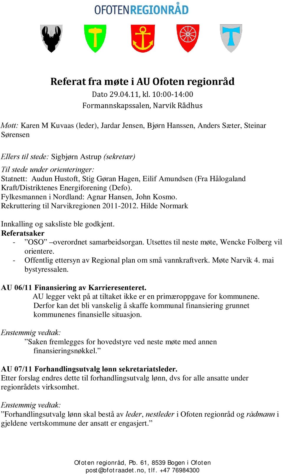orienteringer: Statnett: Audun Hustoft, Stig Gøran Hagen, Eilif Amundsen (Fra Hålogaland Kraft/Distriktenes Energiforening (Defo). Fylkesmannen i Nordland: Agnar Hansen, John Kosmo.