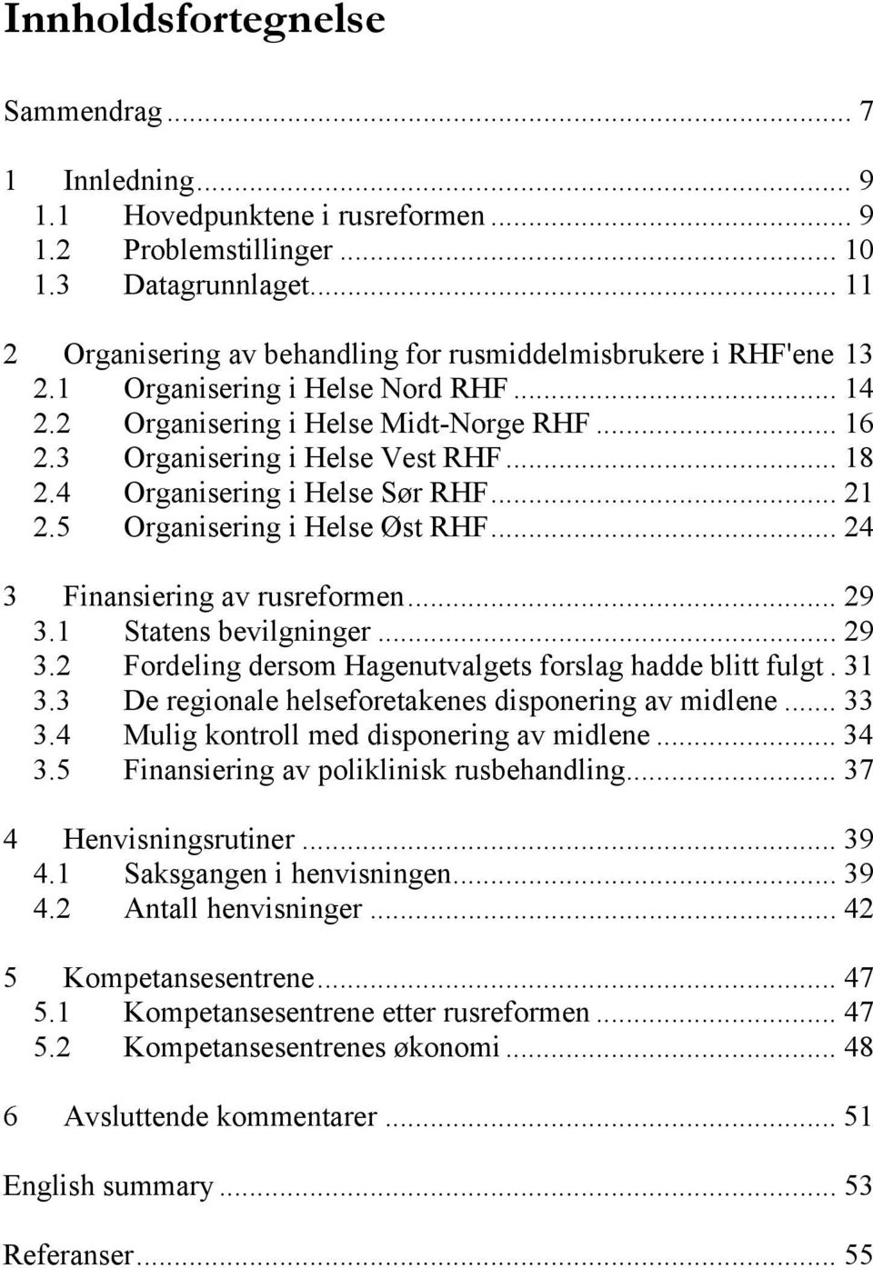 4 Organisering i Helse Sør RHF... 21 2.5 Organisering i Helse Øst RHF... 24 3 Finansiering av rusreformen... 29 3.1 Statens bevilgninger... 29 3.2 Fordeling dersom Hagenutvalgets forslag hadde blitt fulgt.
