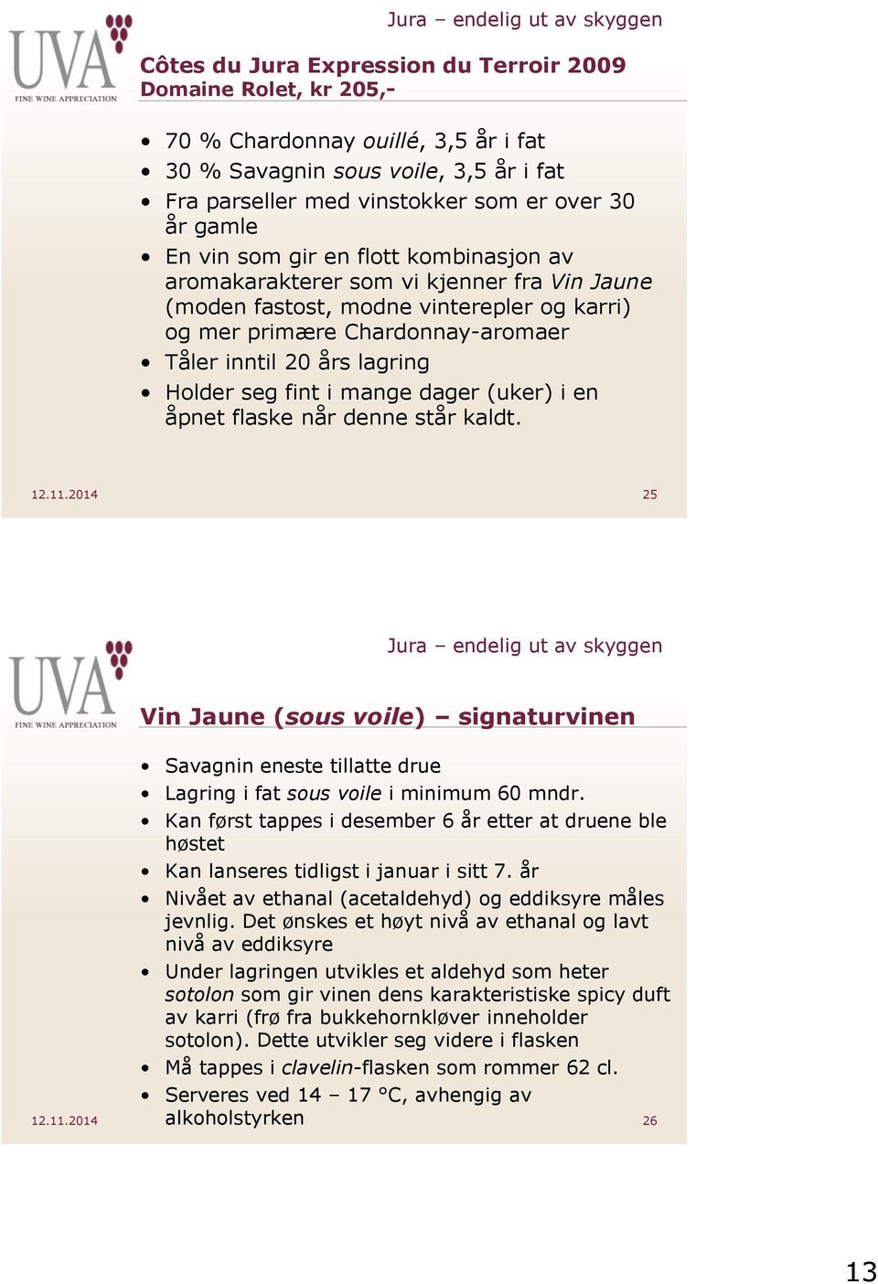 fint i mange dager (uker) i en åpnet flaske når denne står kaldt. 12.11.2014 25 Vin Jaune (sous voile) signaturvinen Savagnin eneste tillatte drue Lagring i fat sous voile i minimum 60 mndr.