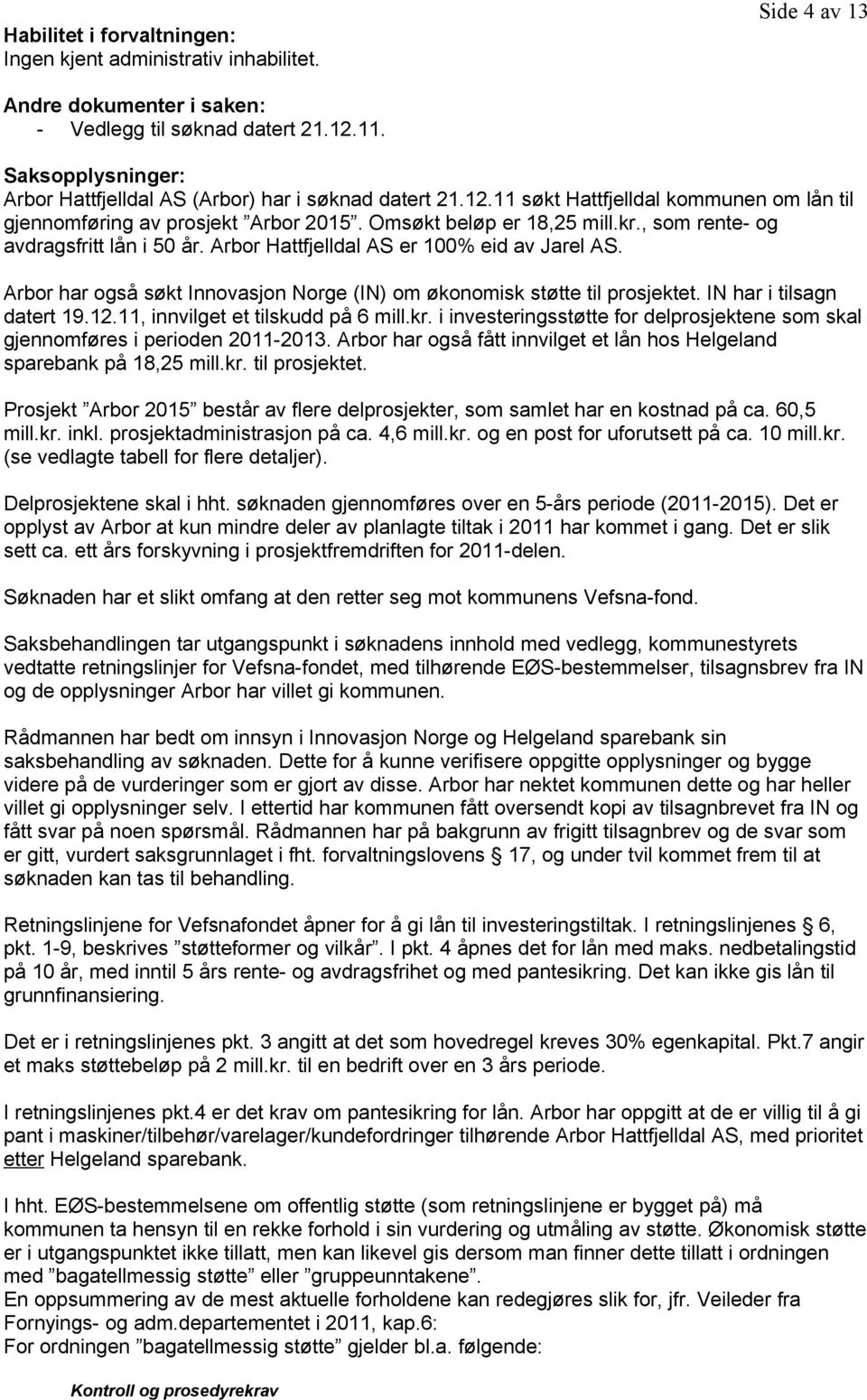 , som rente- og avdragsfritt lån i 50 år. Arbor Hattfjelldal AS er 100% eid av Jarel AS. Arbor har også søkt Innovasjon Norge (IN) om økonomisk støtte til prosjektet. IN har i tilsagn datert 19.12.