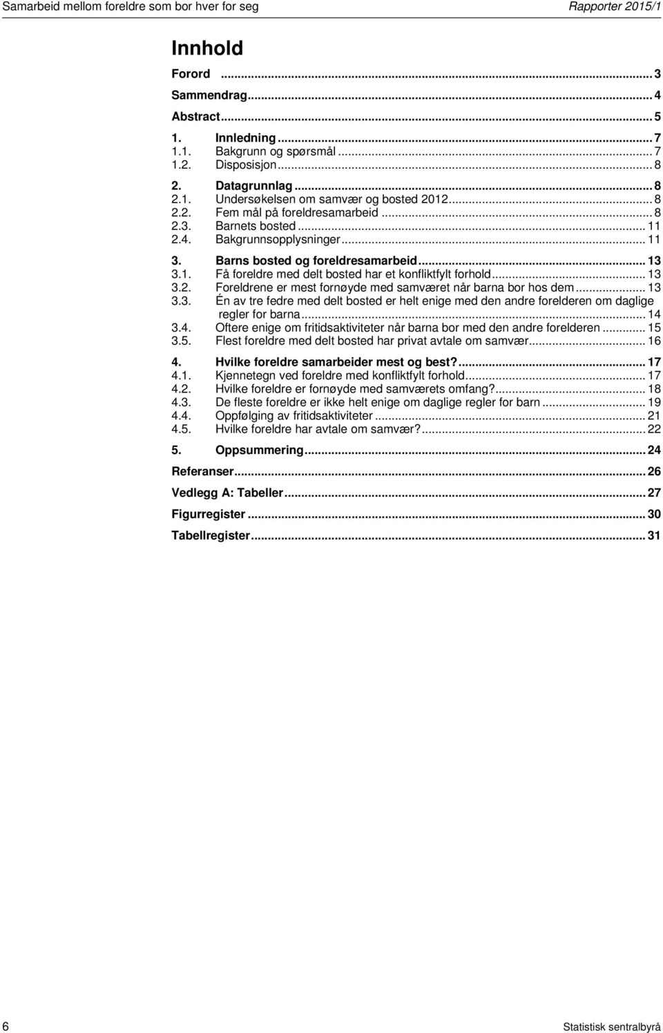 Barns bosted og foreldresamarbeid... 13 3.1. Få foreldre med delt bosted har et konfliktfylt forhold... 13 3.2. Foreldrene er mest fornøyde med samværet når barna bor hos dem... 13 3.3. Én av tre fedre med delt bosted er helt enige med den andre forelderen om daglige regler for barna.