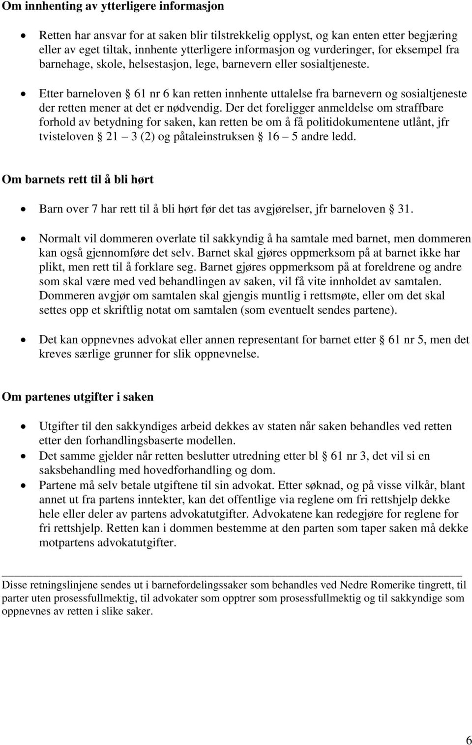 Etter barneloven 61 nr 6 kan retten innhente uttalelse fra barnevern og sosialtjeneste der retten mener at det er nødvendig.