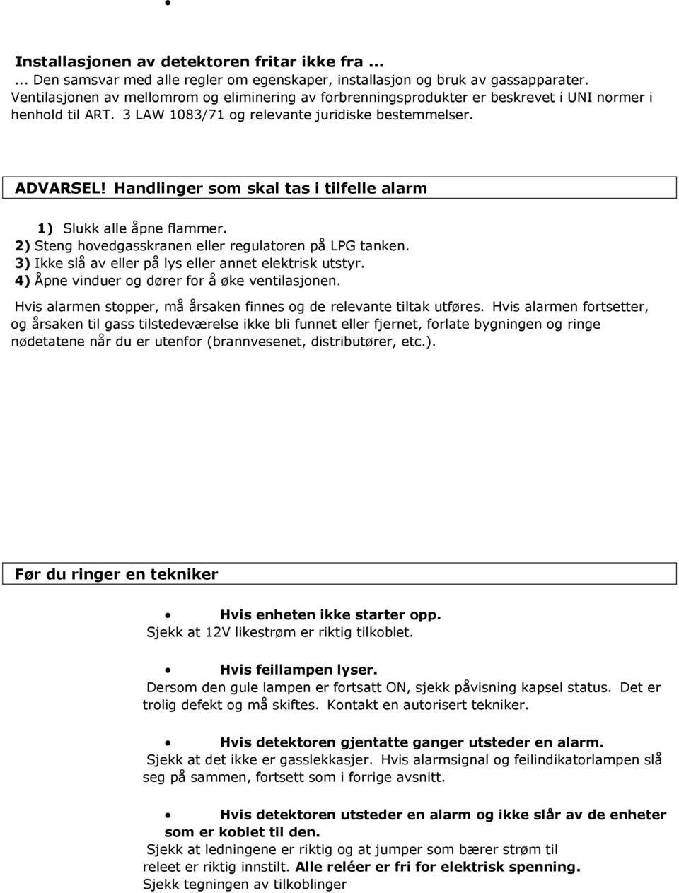 Handlinger som skal tas i tilfelle alarm 1) Slukk alle åpne flammer. 2) Steng hovedgasskranen eller regulatoren på LPG tanken. 3) Ikke slå av eller på lys eller annet elektrisk utstyr.