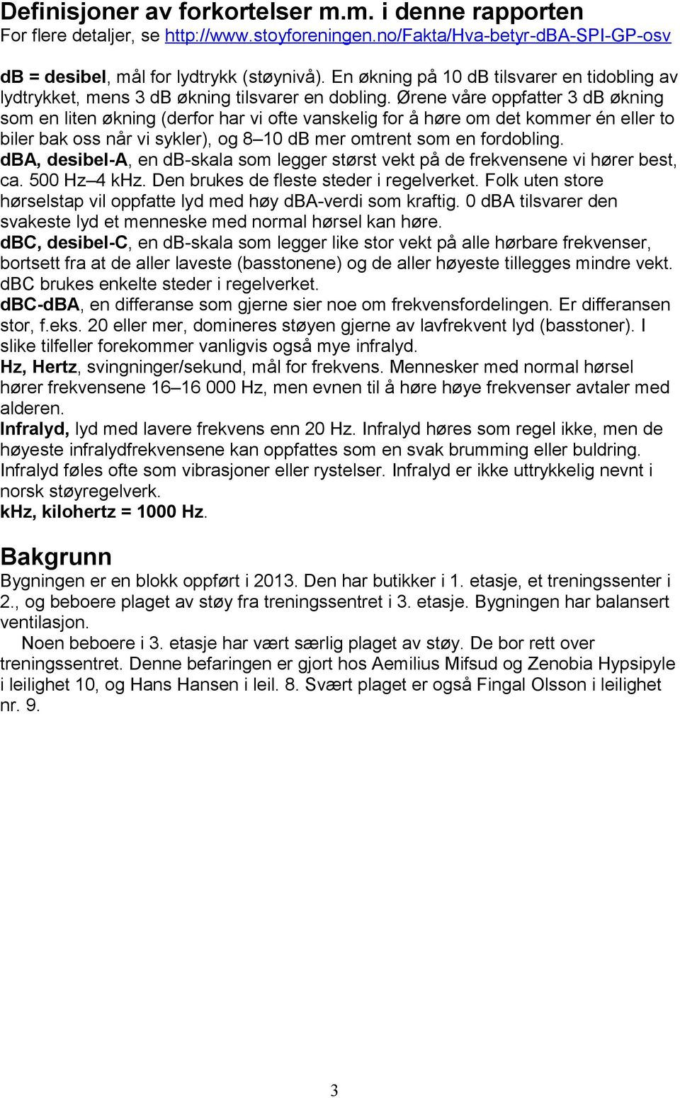 Ørene våre oppfatter 3 db økning som en liten økning (derfor har vi ofte vanskelig for å høre om det kommer én eller to biler bak oss når vi sykler), og 8 10 db mer omtrent som en fordobling.