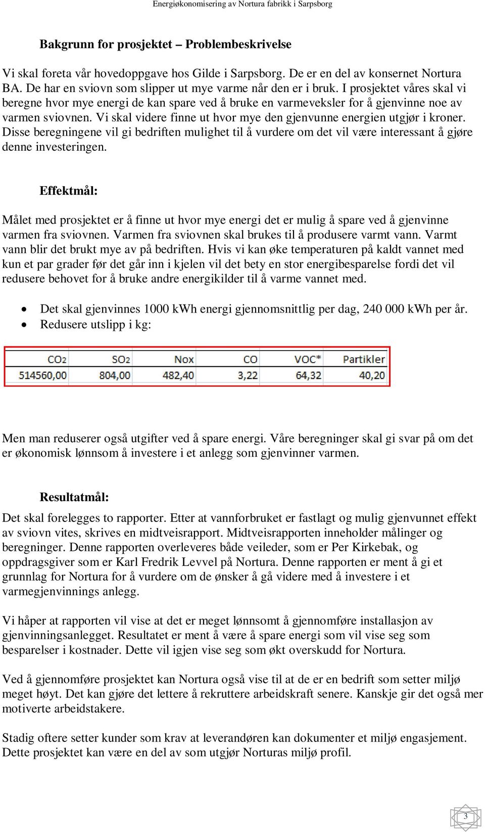 Vi skal videre finne ut hvor mye den gjenvunne energien utgjør i kroner. Disse beregningene vil gi bedriften mulighet til å vurdere om det vil være interessant å gjøre denne investeringen.