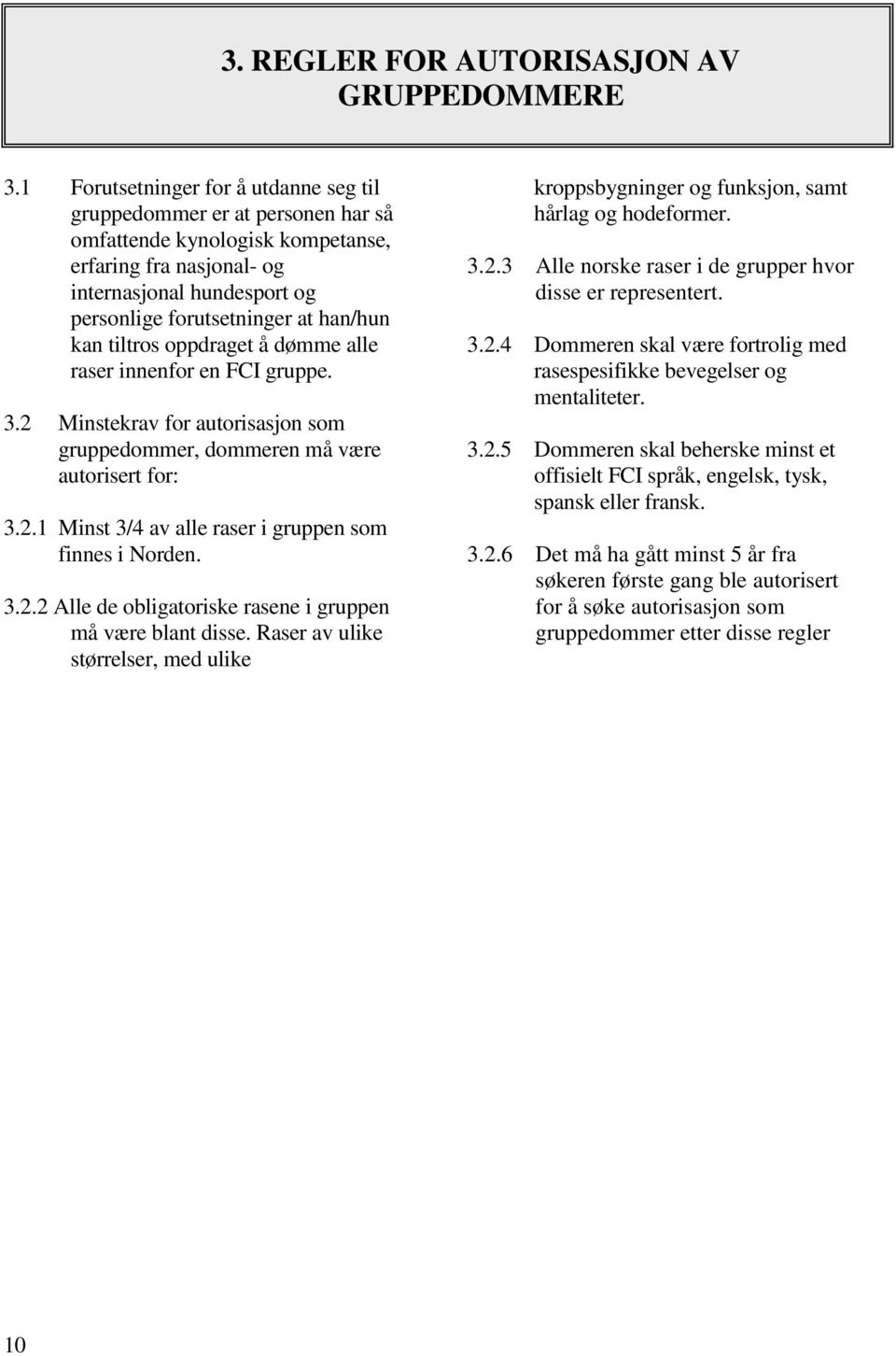 kan tiltros oppdraget å dømme alle raser innenfor en FCI gruppe. 3.2 Minstekrav for autorisasjon som gruppedommer, dommeren må være autorisert for: 3.2.1 Minst 3/4 av alle raser i gruppen som finnes i Norden.