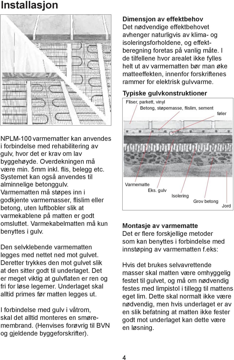 Typiske gulvkonstruktioner Fliser, parkett, vinyl Betong, støpemasse, flislim, sement føler NPLM-100 varmematter kan anvendes i forbindelse med rehabilitering av gulv, hvor det er krav om lav