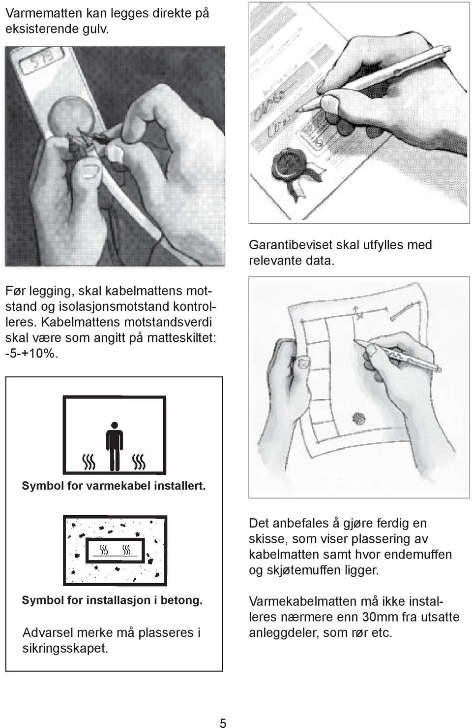 Kabelmattens motstandsverdi skal være som angitt på matteskiltet: -5-+10%. Symbol for varmekabel installert.