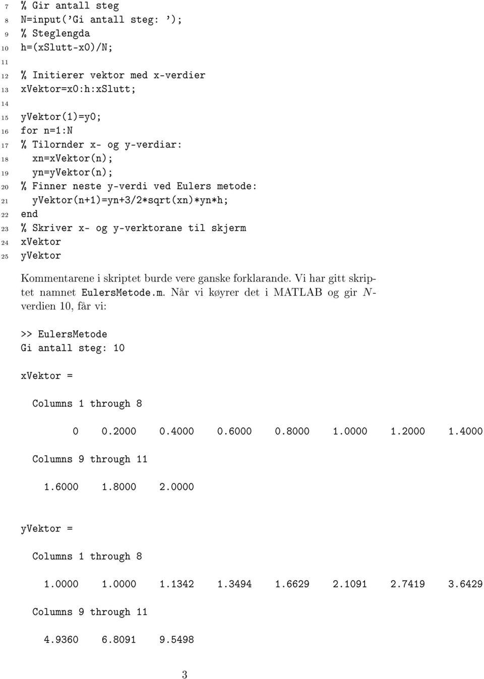 yvektor Kommentarene i skriptet burde vere ganske forklarande. Vi har gitt skriptet namnet EulersMetode.m. Når vi køyrer det i MATLAB og gir N- verdien 10, får vi: >> EulersMetode Gi antall steg: 10 xvektor = Columns 1 through 8 0 0.