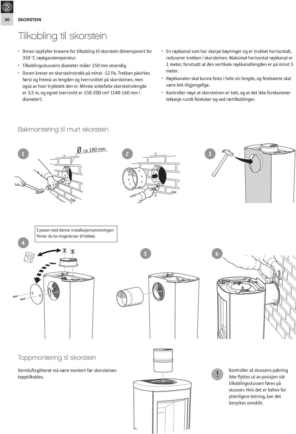 Minste anbefalte skorsteinslengde er 3,5 m, og egnet tverrsnitt er 150-200 cm² (140-160 mm i diameter).