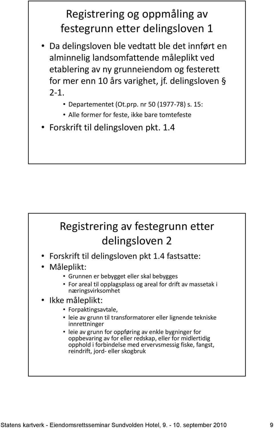 4 fastsatte: Måleplikt: Grunnen er bebygget eller skal bebygges For areal til opplagsplass og areal for drift av massetak i næringsvirksomhet Ikke måleplikt: Forpaktingsavtale, leie av grunn til