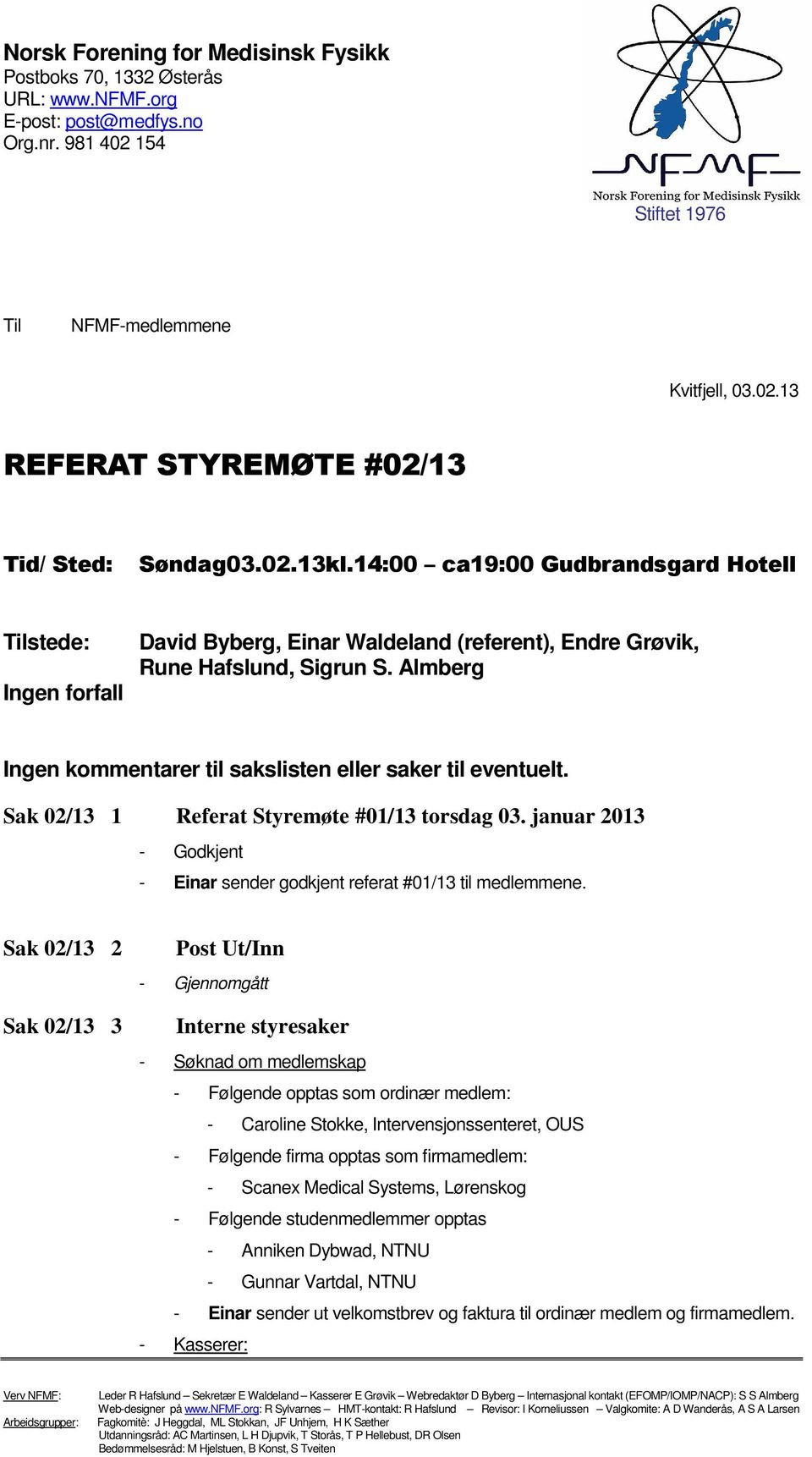 Almberg Ingen kmmentarer til sakslisten eller saker til eventuelt. Sak 02/13 1 Referat Styremøte #01/13 trsdag 03. januar 2013 - Gdkjent - Einar sender gdkjent referat #01/13 til medlemmene.