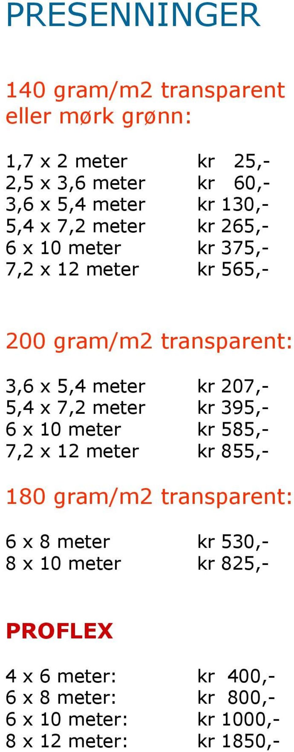 207,- 5,4 x 7,2 meter kr 395,- 6 x 10 meter kr 585,- 7,2 x 12 meter kr 855,- 180 gram/m2 transparent: 6 x 8 meter kr