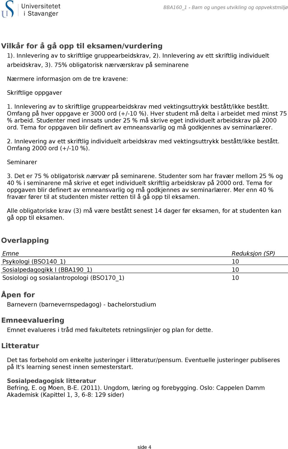 Innlevering av to skriftlige gruppearbeidskrav med vektingsuttrykk bestått/ikke bestått. Omfang på hver oppgave er 3000 ord (+/-10 %). Hver student må delta i arbeidet med minst 75 % arbeid.