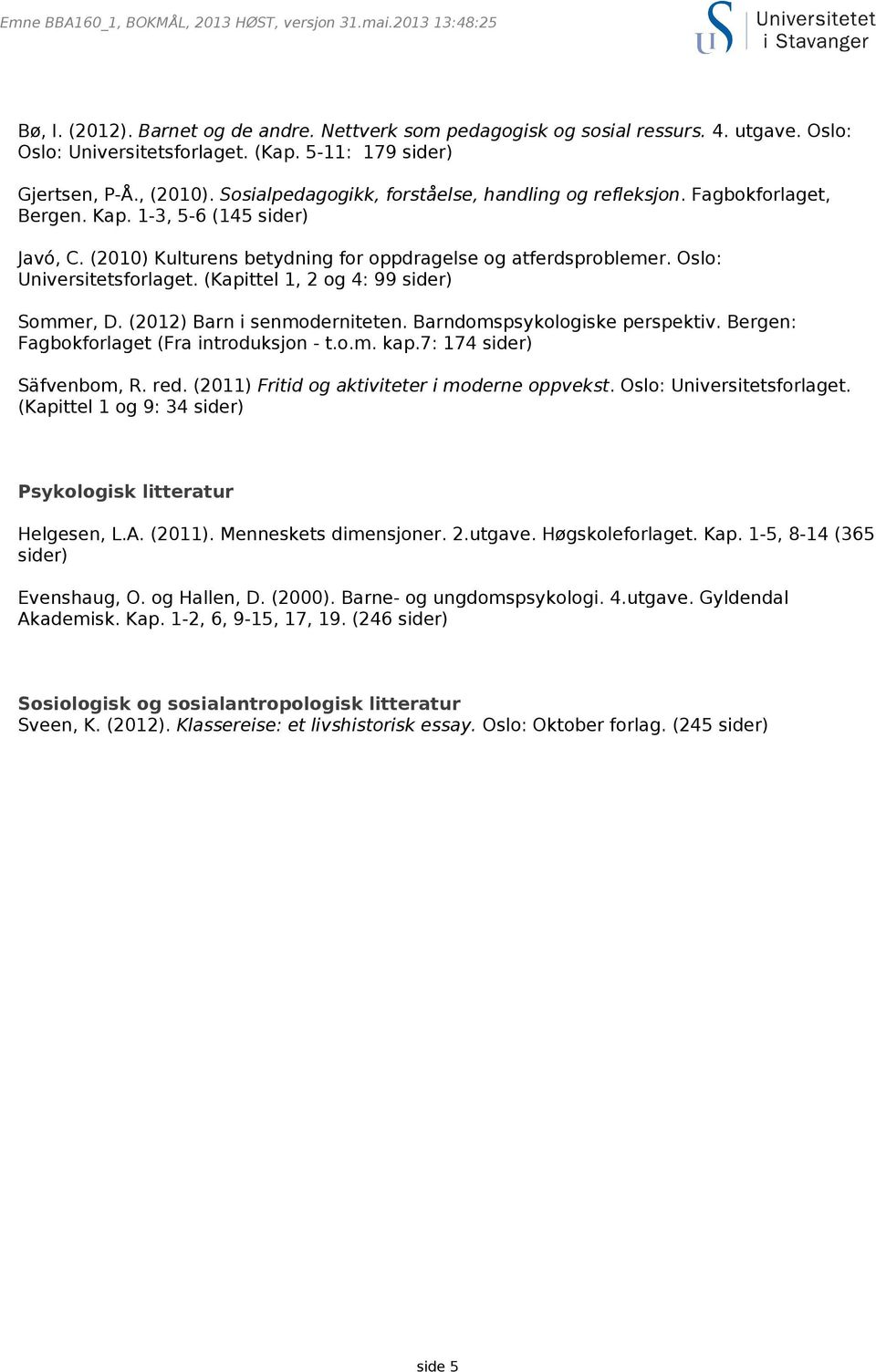 Oslo: Universitetsforlaget. (Kapittel 1, 2 og 4: 99 sider) Sommer, D. (2012) Barn i senmoderniteten. Barndomspsykologiske perspektiv. Bergen: Fagbokforlaget (Fra introduksjon - t.o.m. kap.