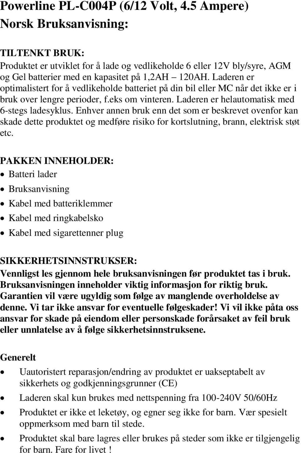 Laderen er optimalistert for å vedlikeholde batteriet på din bil eller MC når det ikke er i bruk over lengre perioder, f.eks om vinteren. Laderen er helautomatisk med 6-stegs ladesyklus.