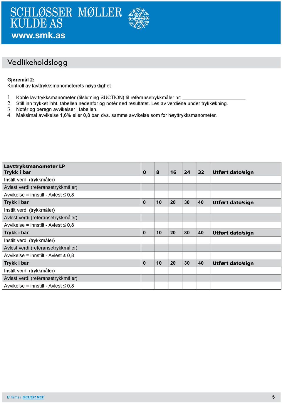 Les av verdiene under trykkøkning. 3. Notér og beregn avvikelser i tabellen. 4. Maksimal avvikelse 1,6% eller 0,8 bar, dvs.