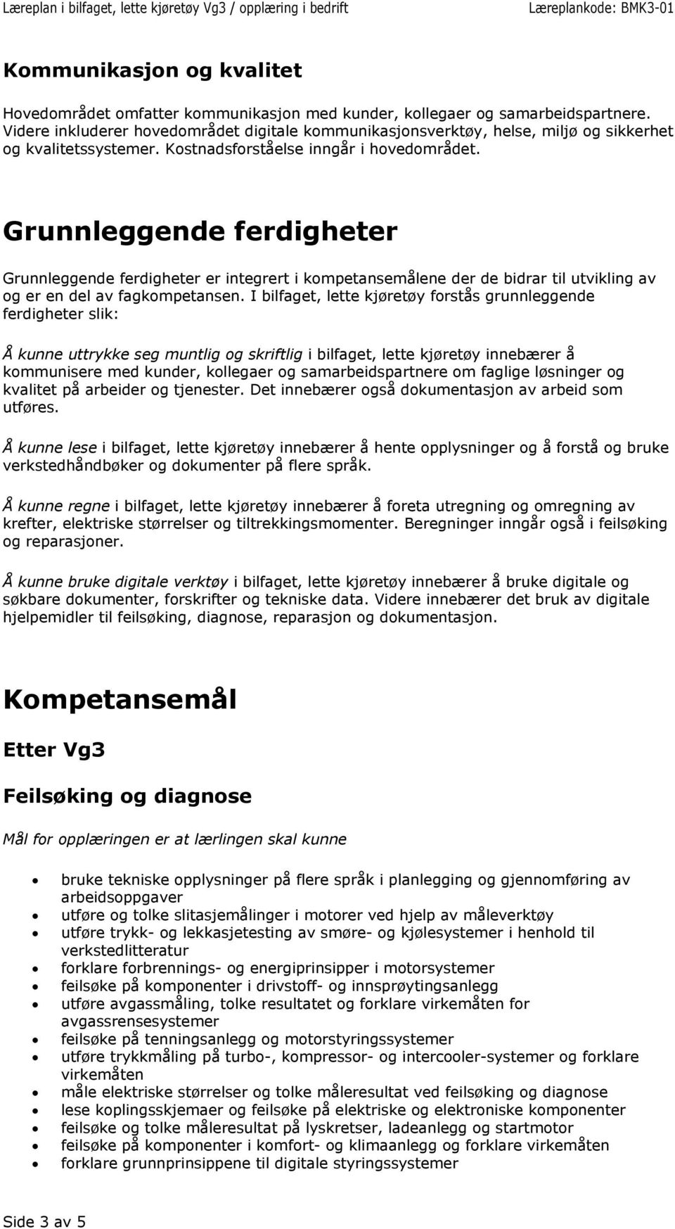 Grunnleggende ferdigheter Grunnleggende ferdigheter er integrert i kompetansemålene der de bidrar til utvikling av og er en del av fagkompetansen.