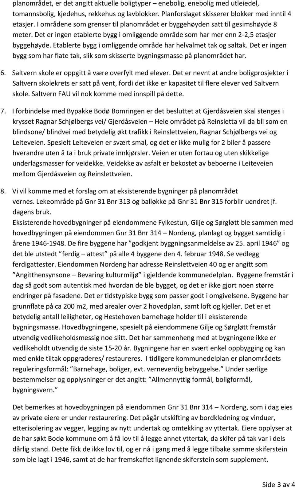 Etablerte bygg i omliggende område har helvalmet tak og saltak. Det er ingen bygg som har flate tak, slik som skisserte bygningsmasse på planområdet har. 6.