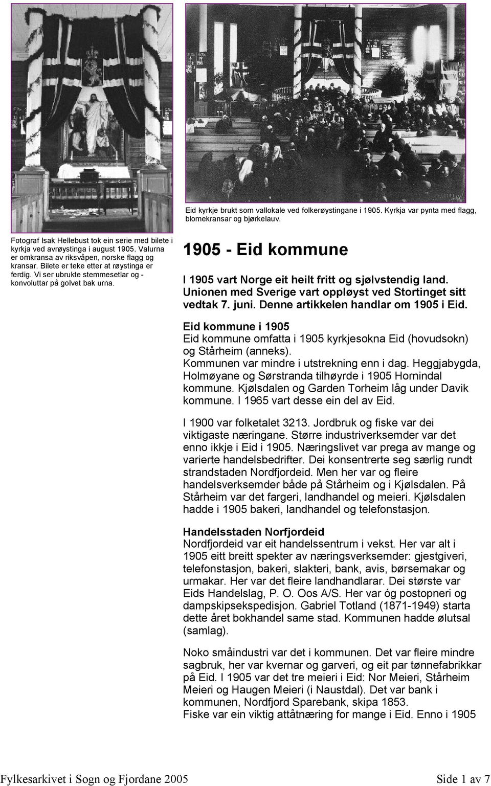 Vi ser ubrukte stemmesetlar og - konvoluttar på golvet bak urna. 1905 - Eid kommune I 1905 vart Norge eit heilt fritt og sjølvstendig land.
