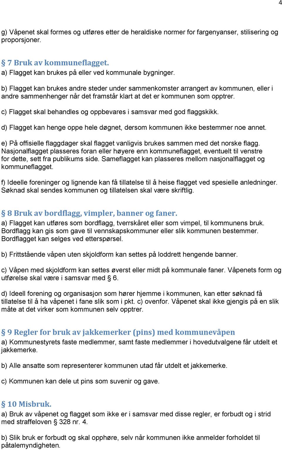 c) Flagget skal behandles og oppbevares i samsvar med god flaggskikk. d) Flagget kan henge oppe hele døgnet, dersom kommunen ikke bestemmer noe annet.