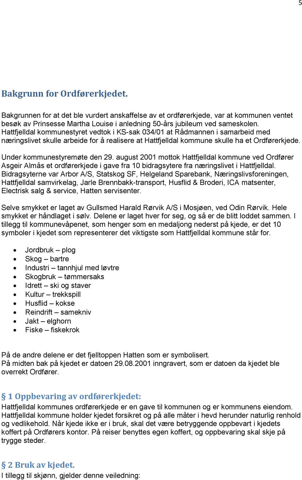 Under kommunestyremøte den 29. august 2001 mottok Hattfjelldal kommune ved Ordfører Asgeir Almås et ordførerkjede i gave fra 10 bidragsytere fra næringslivet i Hattfjelldal.