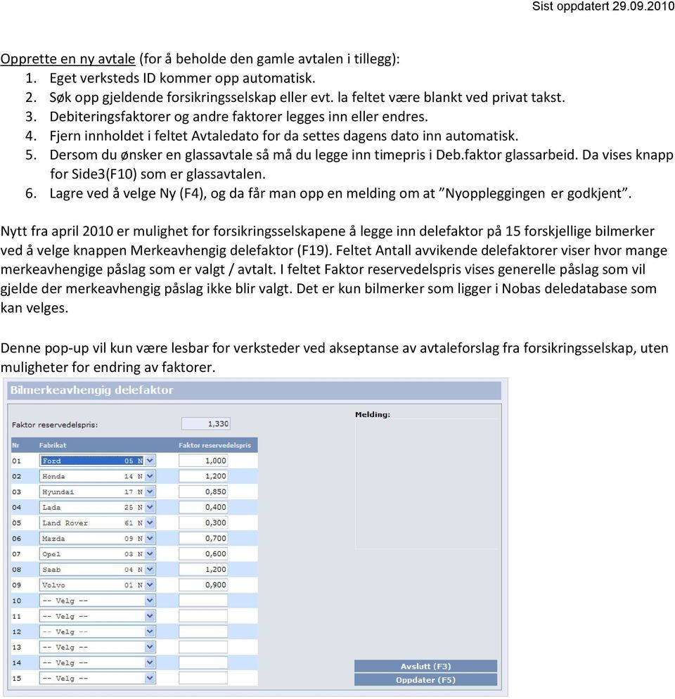 Dersom du ønsker en glassavtale så må du legge inn timepris i Deb.faktor glassarbeid. Da vises knapp for Side3(F10) som er glassavtalen. 6.