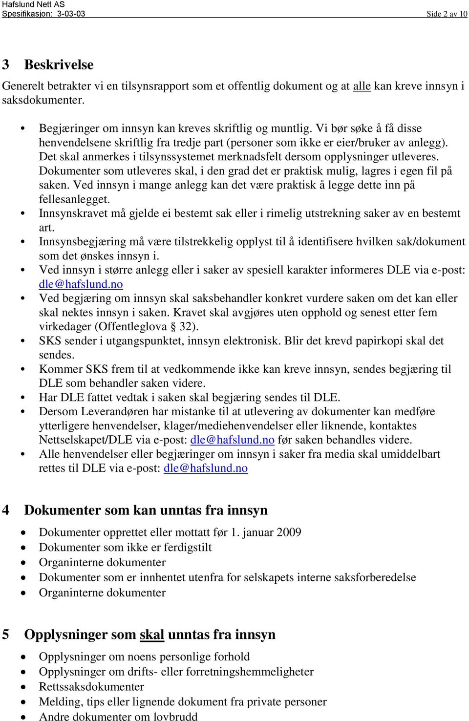 Det skal anmerkes i tilsynssystemet merknadsfelt dersom opplysninger utleveres. Dokumenter som utleveres skal, i den grad det er praktisk mulig, lagres i egen fil på saken.