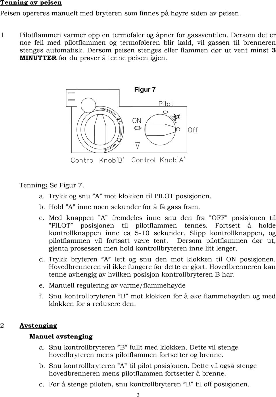 Dersom peisen stenges eller flammen dør ut vent minst 3 MINUTTER før du prøver å tenne peisen igjen. Figur 7 Tenning: Se Figur 7. a. Trykk og snu A mot klokken til PILOT posisjonen. b.