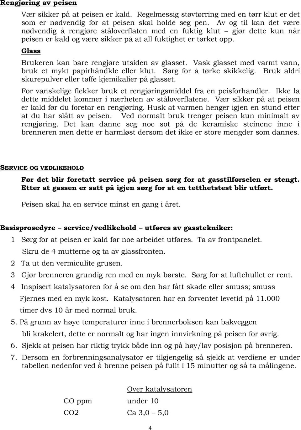 Glass Brukeren kan bare rengjøre utsiden av glasset. Vask glasset med varmt vann, bruk et mykt papirhåndkle eller klut. Sørg for å tørke skikkelig.