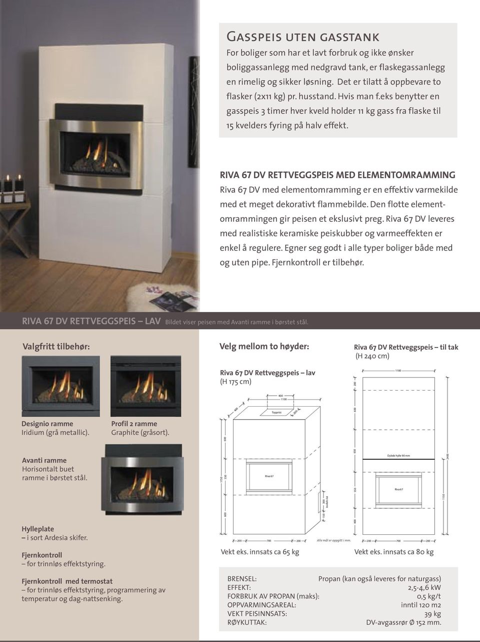RIVA 67 DV RETTVEGGSPEIS MED ELEMENTOMRAMMING Riva 67 DV med elementomramming er en effektiv varmekilde med et meget dekorativt flammebilde. Den flotte elementomrammingen gir peisen et ekslusivt preg.