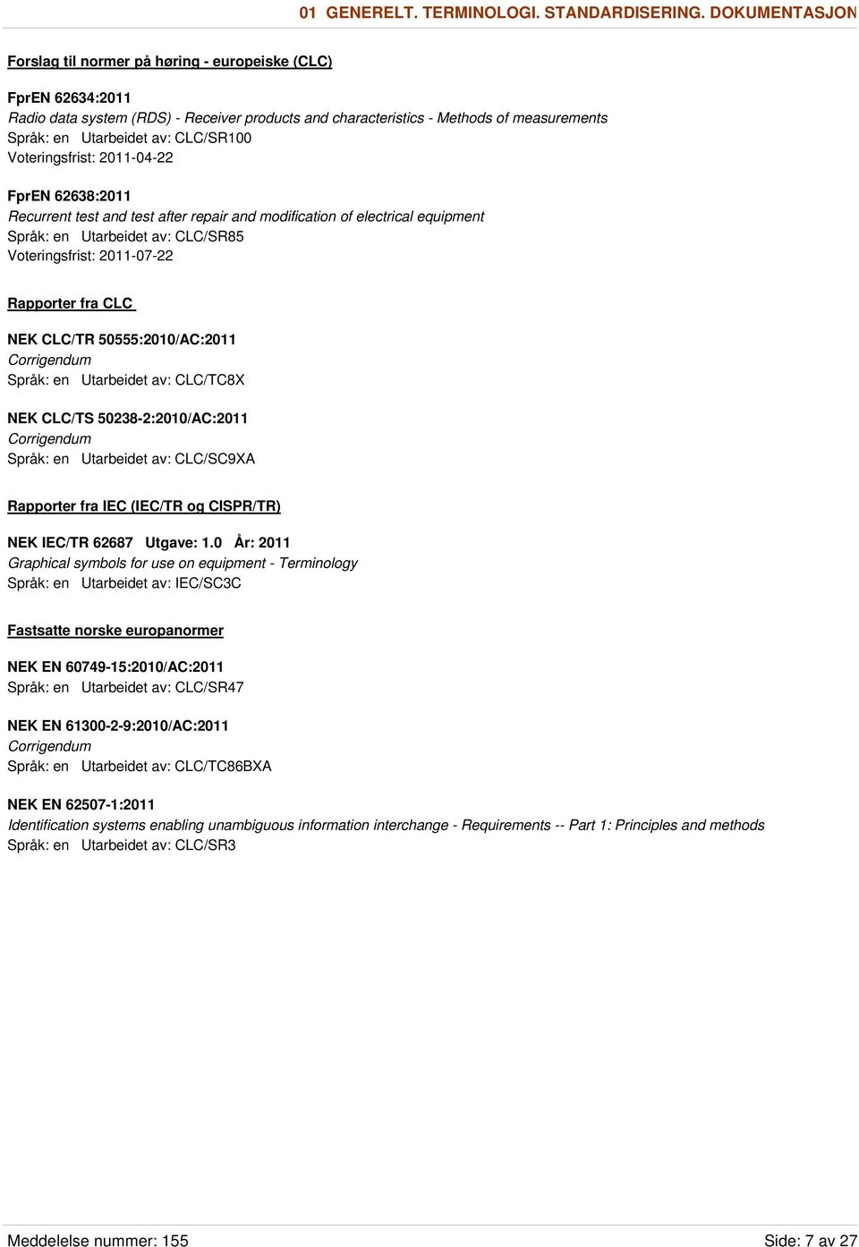 CLC/SR100 Voteringsfrist: 2011-04-22 FprEN 62638:2011 Recurrent test and test after repair and modification of electrical equipment Språk: en Utarbeidet av: CLC/SR85 Voteringsfrist: 2011-07-22