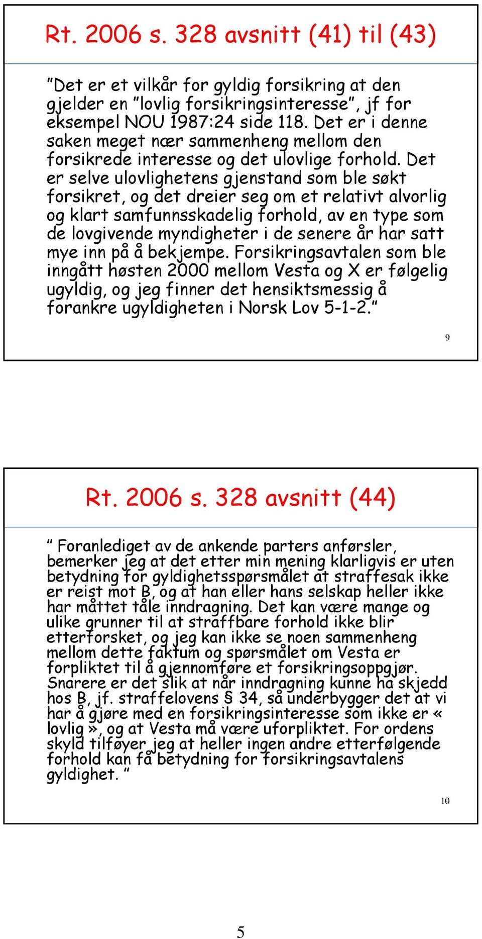 Det er selve ulovlighetens gjenstand som ble søkt forsikret, og det dreier seg om et relativt alvorlig og klart samfunnsskadelig forhold, av en type som de lovgivende myndigheter i de senere år har